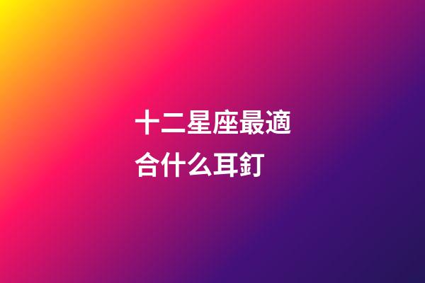 十二星座最適合什么耳釘