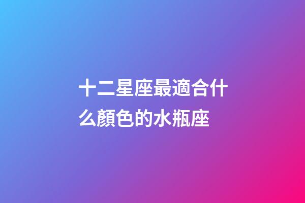 十二星座最適合什么顏色的水瓶座-第1張-星座運勢-玄機派