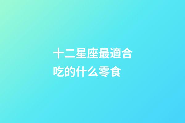 十二星座最適合吃的什么零食-第1張-星座運勢-玄機派