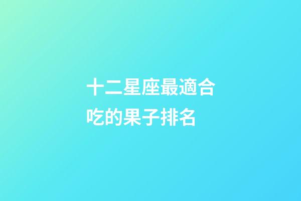 十二星座最適合吃的果子排名-第1張-星座運勢-玄機派