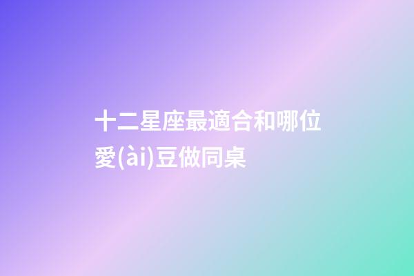十二星座最適合和哪位愛(ài)豆做同桌-第1張-星座運(yùn)勢(shì)-玄機(jī)派