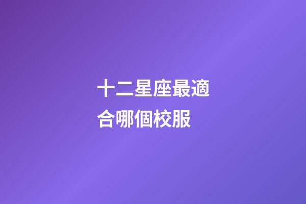 十二星座最適合哪個校服-第1張-星座運勢-玄機派