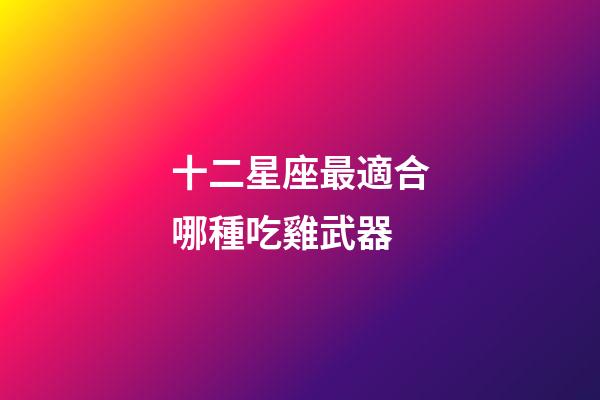 十二星座最適合哪種吃雞武器-第1張-星座運(yùn)勢(shì)-玄機(jī)派