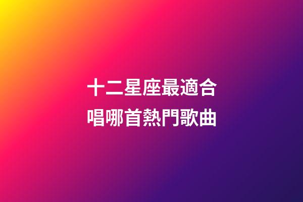 十二星座最適合唱哪首熱門歌曲-第1張-星座運勢-玄機派
