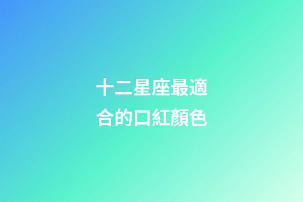 十二星座最適合的口紅顏色-第1張-星座運勢-玄機派