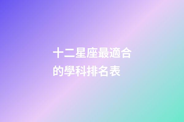 十二星座最適合的學科排名表-第1張-星座運勢-玄機派