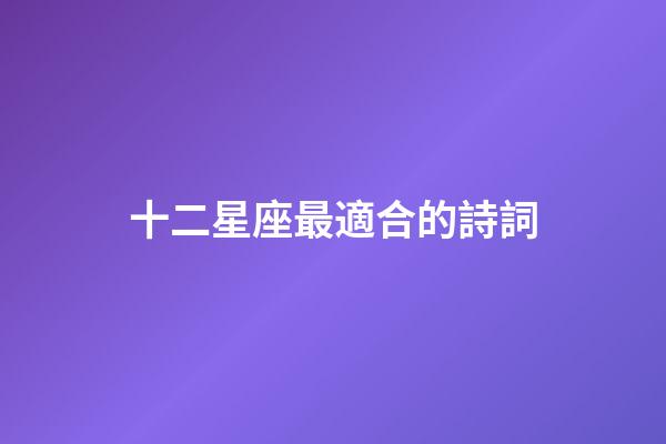 十二星座最適合的詩詞-第1張-星座運勢-玄機派