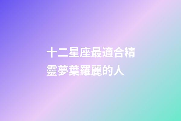 十二星座最適合精靈夢葉羅麗的人-第1張-星座運勢-玄機派