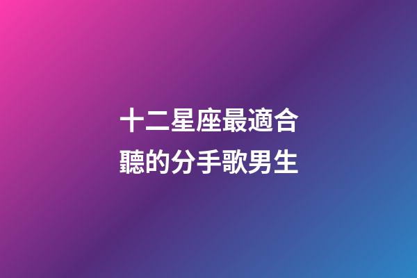 十二星座最適合聽的分手歌男生-第1張-星座運勢-玄機派