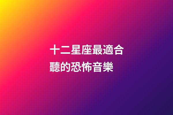 十二星座最適合聽的恐怖音樂-第1張-星座運勢-玄機派