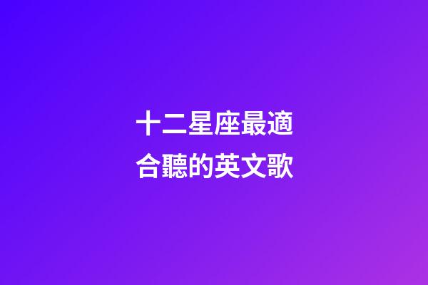 十二星座最適合聽的英文歌-第1張-星座運勢-玄機派