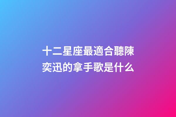 十二星座最適合聽陳奕迅的拿手歌是什么-第1張-星座運勢-玄機派