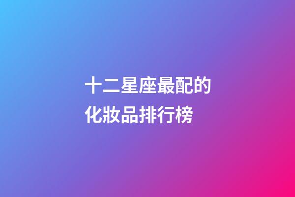 十二星座最配的化妝品排行榜-第1張-星座運(yùn)勢(shì)-玄機(jī)派