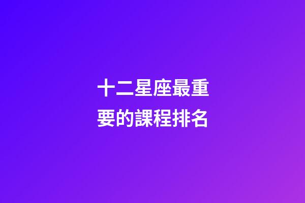 十二星座最重要的課程排名-第1張-星座運勢-玄機派