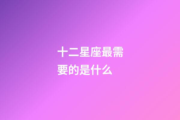 十二星座最需要的是什么-第1張-星座運(yùn)勢(shì)-玄機(jī)派