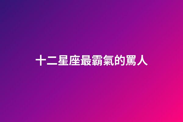 十二星座最霸氣的罵人-第1張-星座運勢-玄機派