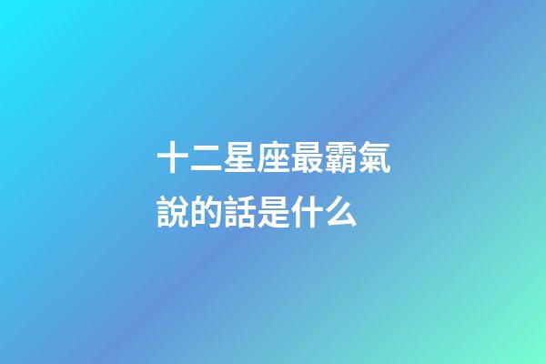 十二星座最霸氣說的話是什么-第1張-星座運勢-玄機派