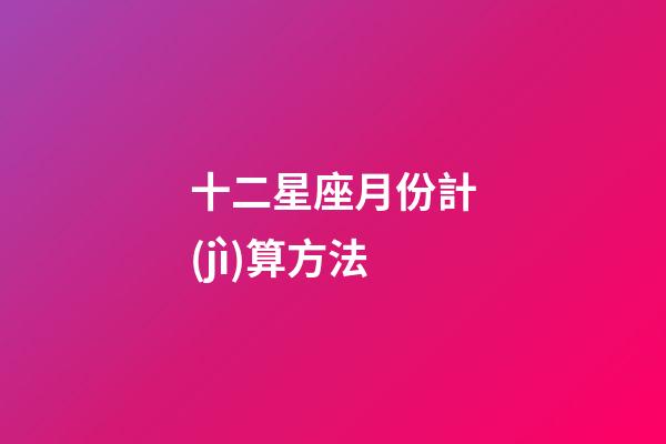 十二星座月份計(jì)算方法