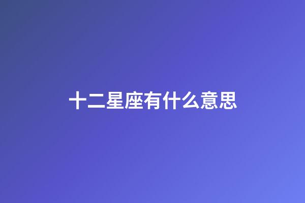 十二星座有什么意思-第1張-星座運(yùn)勢-玄機(jī)派