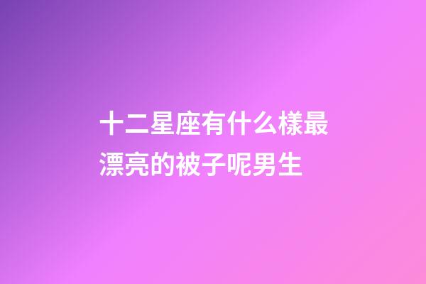 十二星座有什么樣最漂亮的被子呢男生-第1張-星座運勢-玄機派
