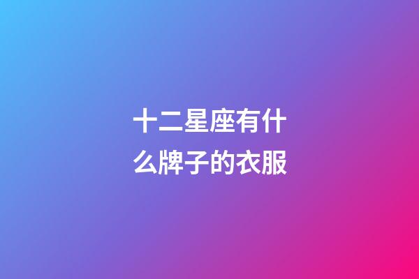 十二星座有什么牌子的衣服-第1張-星座運勢-玄機派