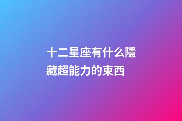 十二星座有什么隱藏超能力的東西-第1張-星座運勢-玄機派