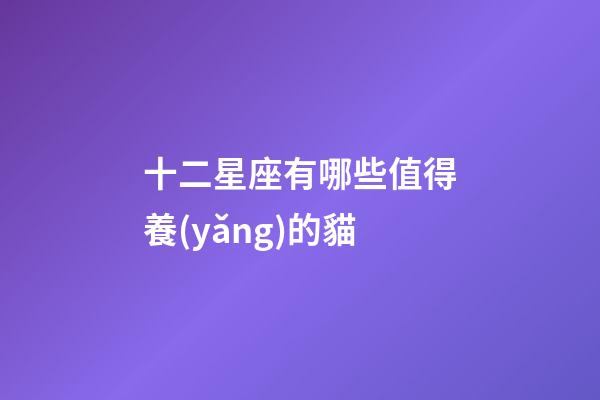 十二星座有哪些值得養(yǎng)的貓-第1張-星座運(yùn)勢(shì)-玄機(jī)派