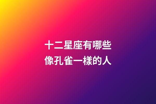 十二星座有哪些像孔雀一樣的人