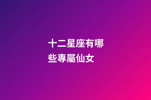 十二星座有哪些專屬仙女-第1張-星座運勢-玄機派