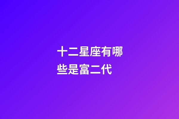 十二星座有哪些是富二代