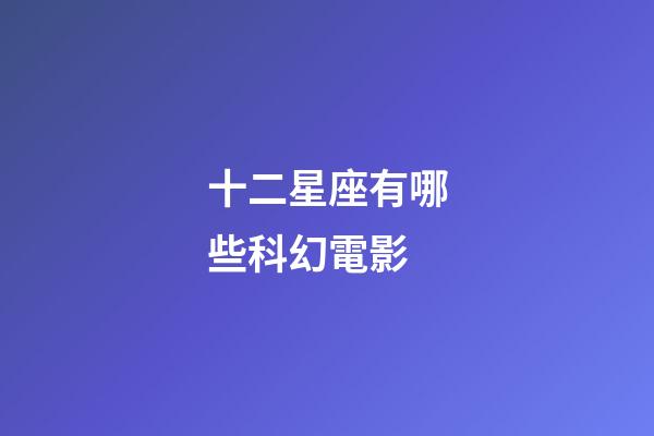 十二星座有哪些科幻電影-第1張-星座運(yùn)勢(shì)-玄機(jī)派
