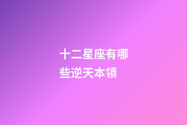 十二星座有哪些逆天本領-第1張-星座運勢-玄機派