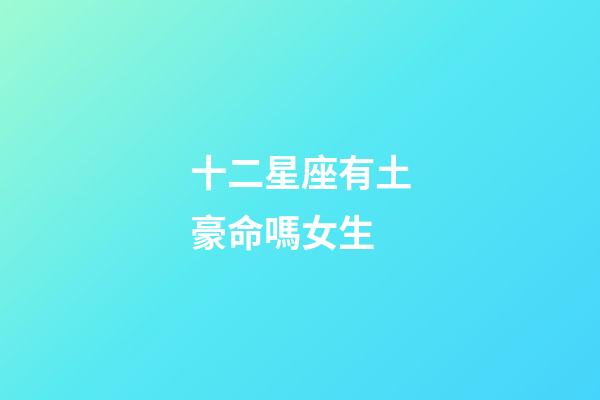 十二星座有土豪命嗎女生-第1張-星座運勢-玄機派