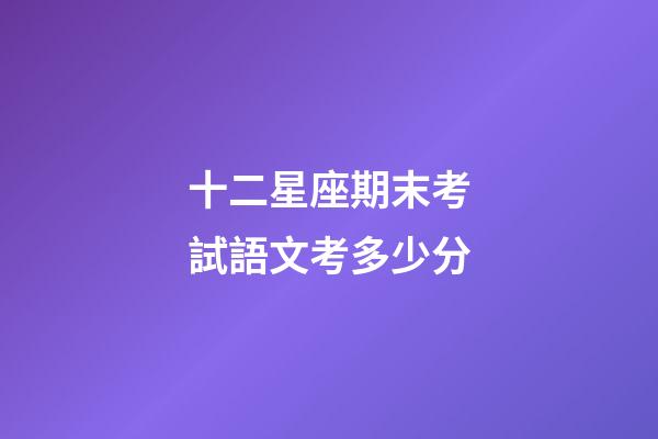 十二星座期末考試語文考多少分-第1張-星座運勢-玄機派
