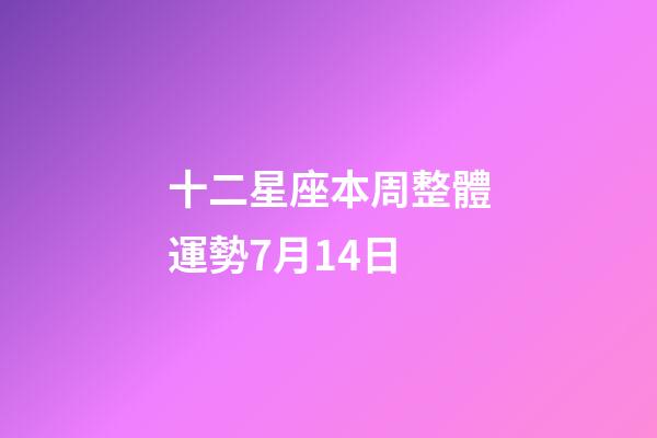 十二星座本周整體運勢7月14日-第1張-星座運勢-玄機派