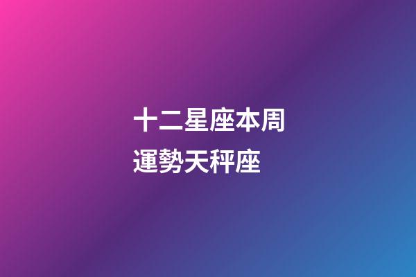 十二星座本周運勢天秤座-第1張-星座運勢-玄機派