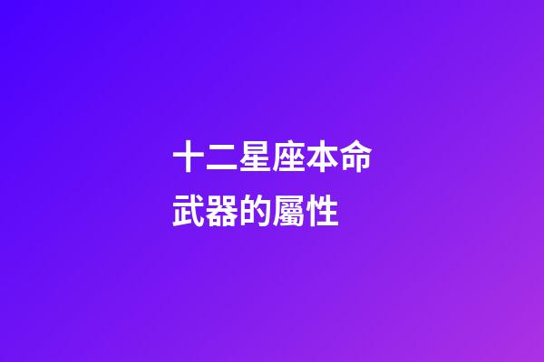 十二星座本命武器的屬性-第1張-星座運勢-玄機派