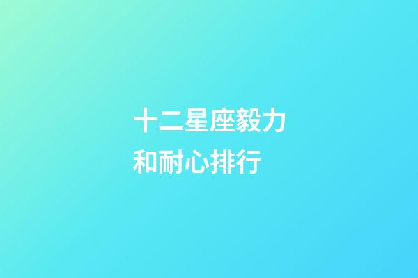 十二星座毅力和耐心排行-第1張-星座運勢-玄機派