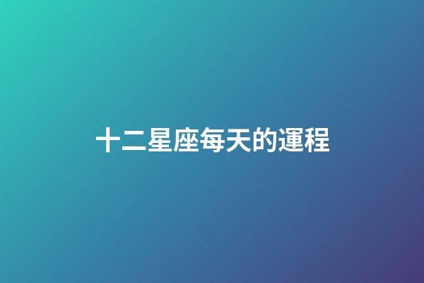 十二星座每天的運程-第1張-星座運勢-玄機派