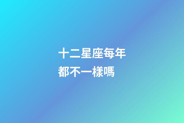 十二星座每年都不一樣嗎-第1張-星座運勢-玄機派