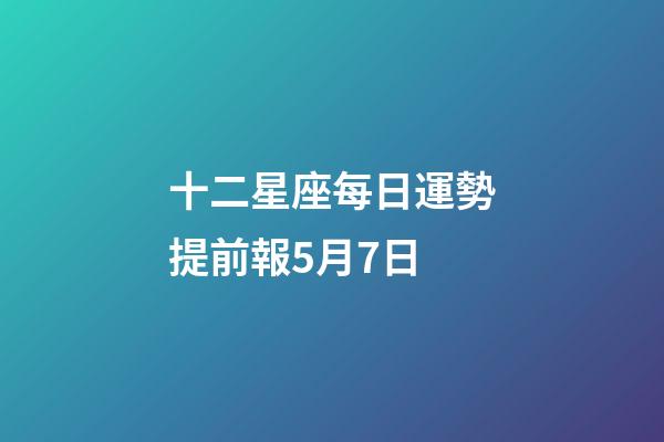 十二星座每日運勢提前報5月7日-第1張-星座運勢-玄機派