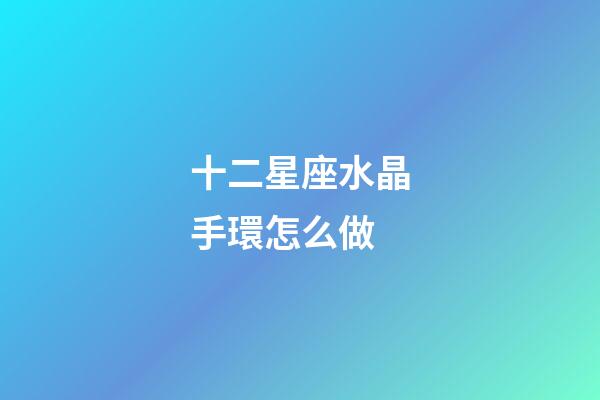 十二星座水晶手環怎么做-第1張-星座運勢-玄機派