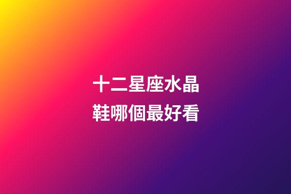 十二星座水晶鞋哪個最好看-第1張-星座運勢-玄機派