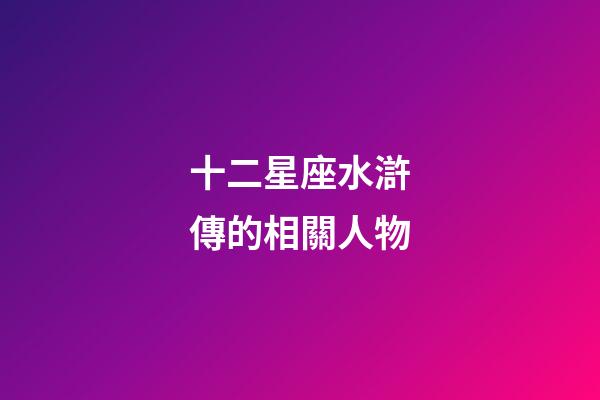 十二星座水滸傳的相關人物-第1張-星座運勢-玄機派