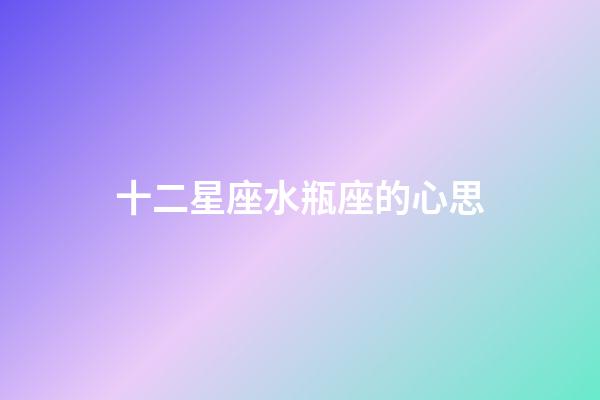 十二星座水瓶座的心思-第1張-星座運勢-玄機派