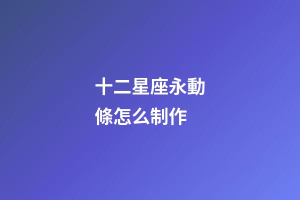 十二星座永動條怎么制作-第1張-星座運勢-玄機派