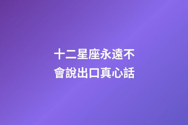 十二星座永遠不會說出口真心話-第1張-星座運勢-玄機派