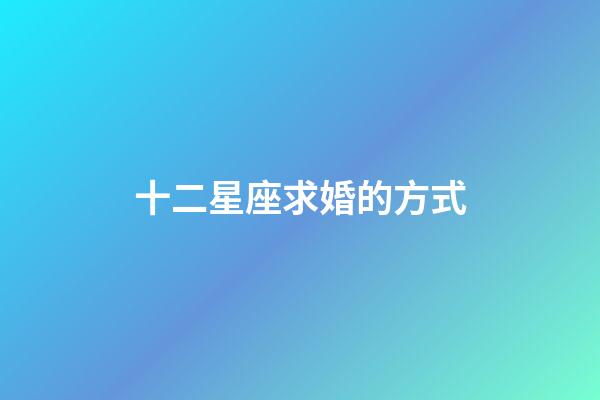 十二星座求婚的方式-第1張-星座運勢-玄機派