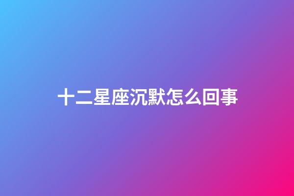 十二星座沉默怎么回事-第1張-星座運(yùn)勢-玄機(jī)派