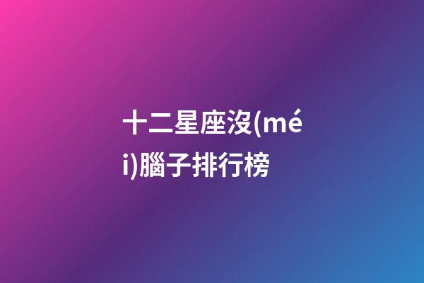 十二星座沒(méi)腦子排行榜-第1張-星座運(yùn)勢(shì)-玄機(jī)派